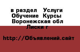  в раздел : Услуги » Обучение. Курсы . Воронежская обл.,Лиски г.